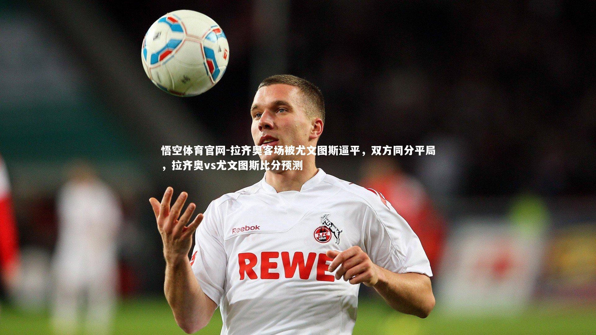 拉齐奥客场被尤文图斯逼平，双方同分平局，拉齐奥vs尤文图斯比分预测