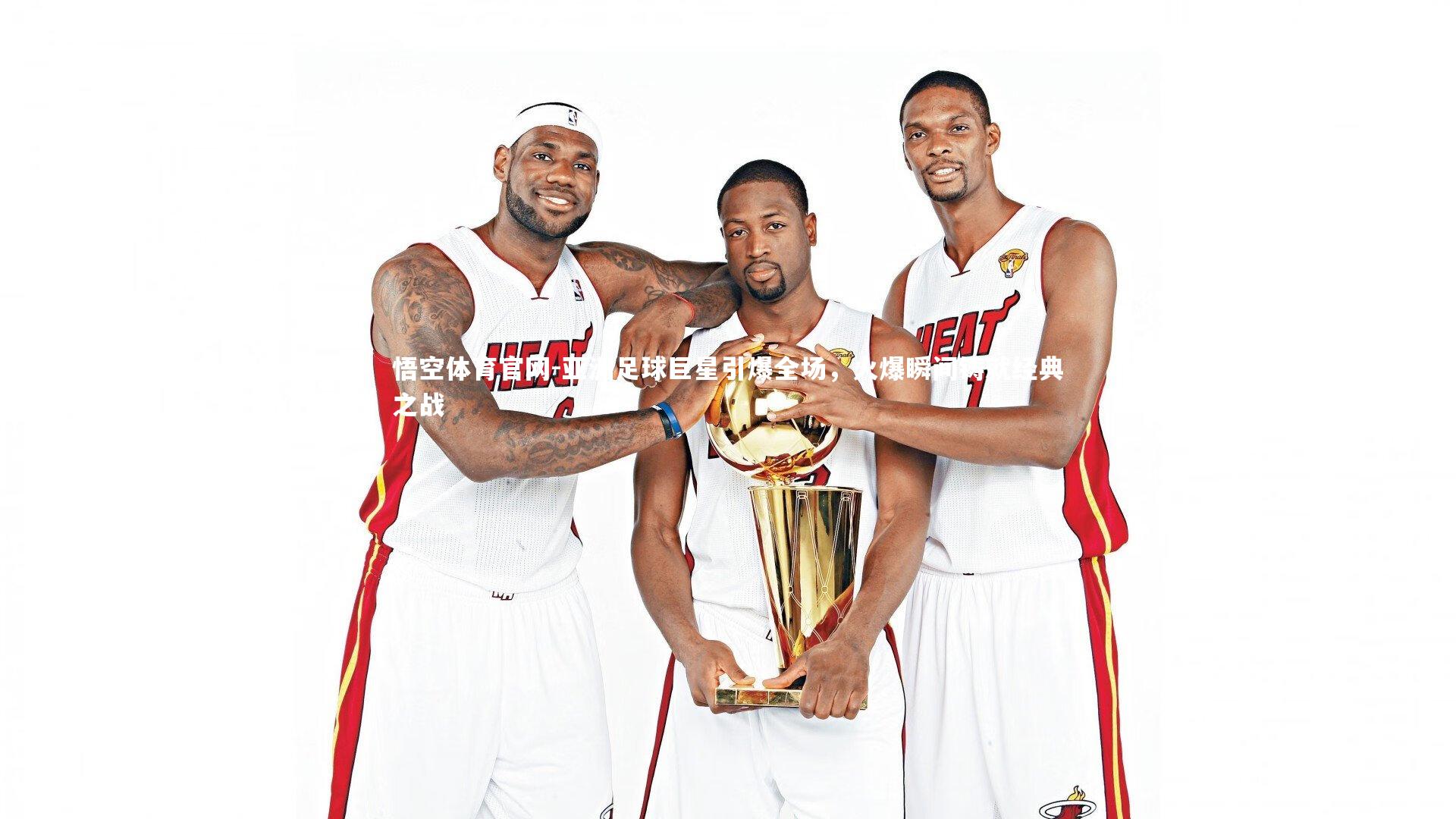 亚洲足球巨星引爆全场，火爆瞬间铸就经典之战