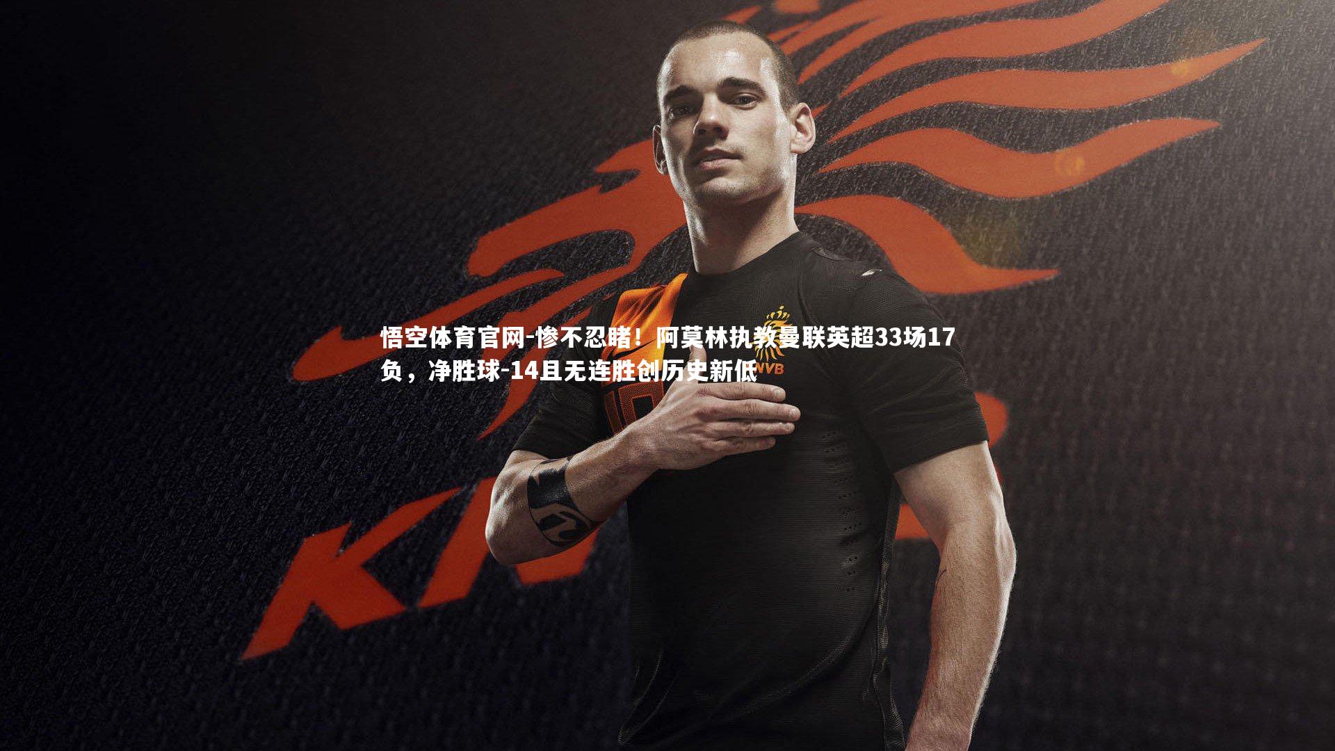 惨不忍睹！阿莫林执教曼联英超33场17负，净胜球-14且无连胜创历史新低