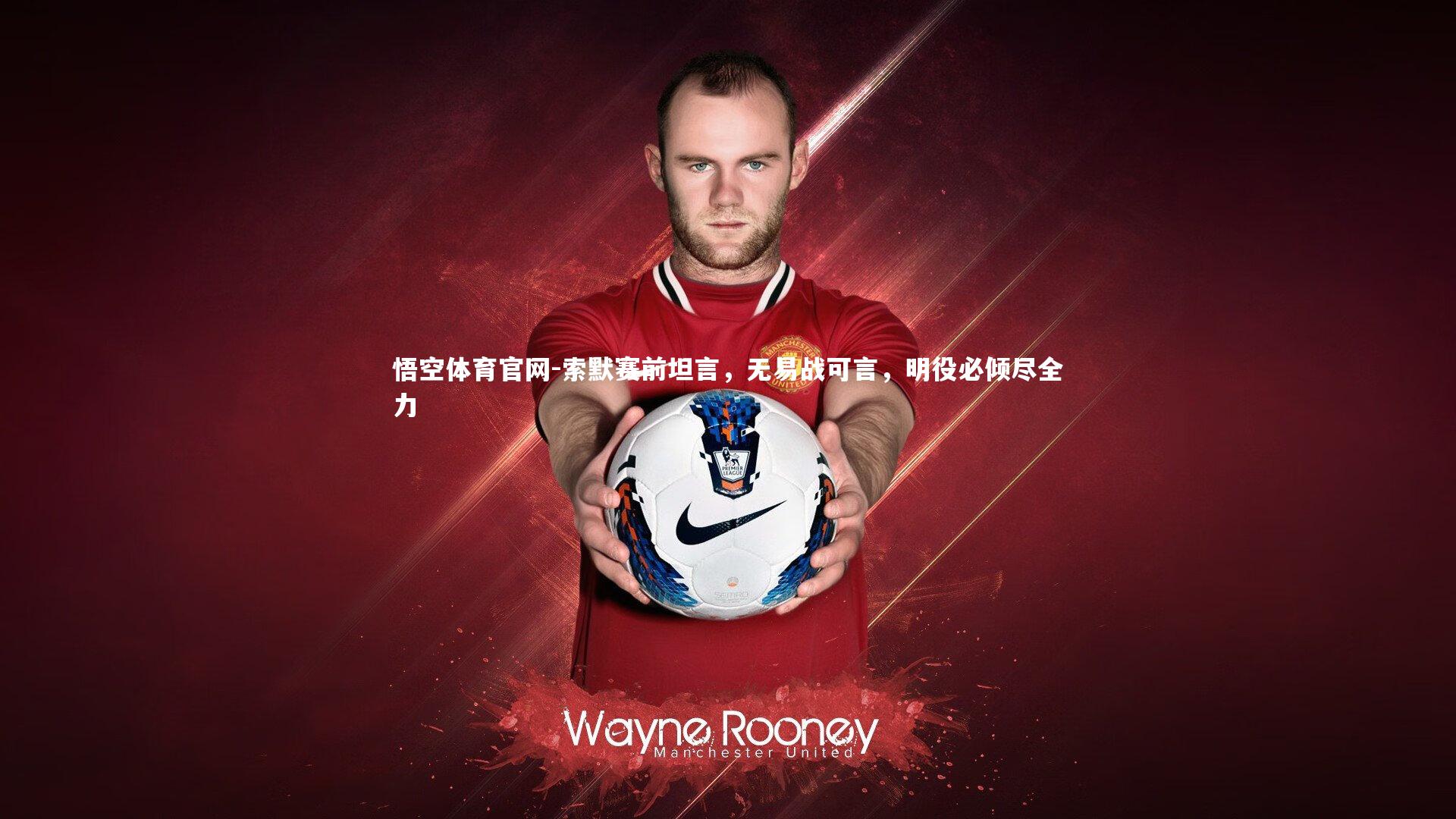 索默赛前坦言,无易战可言,明役必倾尽全力