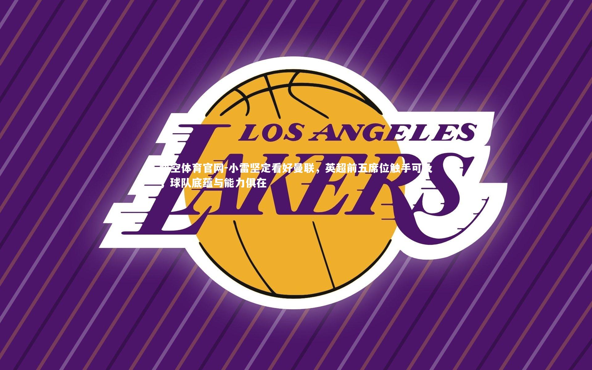 小雷坚定看好曼联,英超前五席位触手可及,球队底蕴与能力俱在