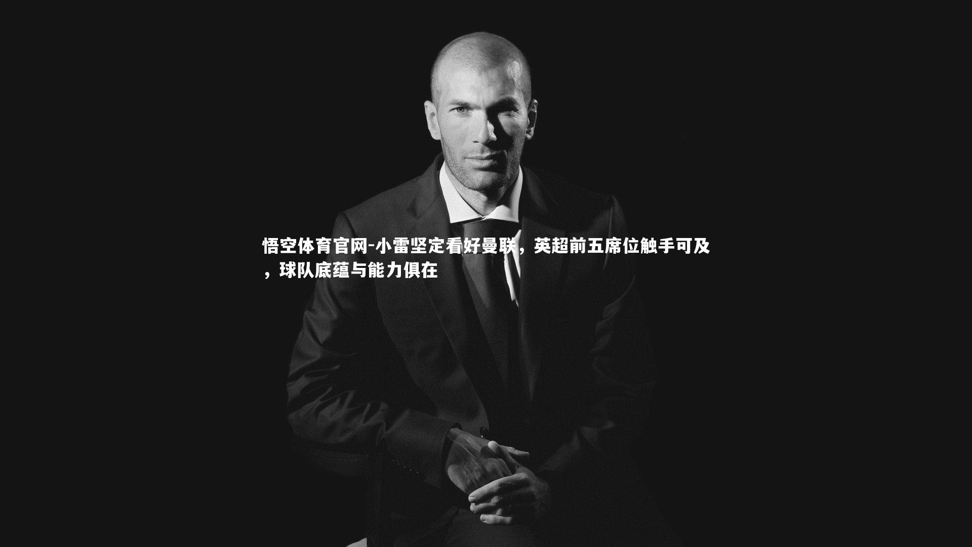 小雷坚定看好曼联,英超前五席位触手可及,球队底蕴与能力俱在