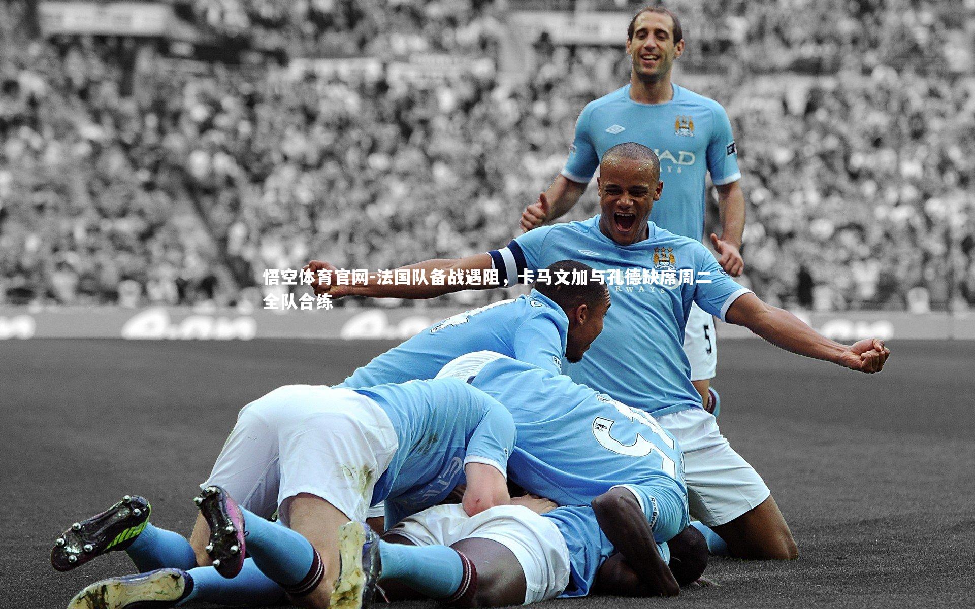 法国队备战遇阻，卡马文加与孔德缺席周二全队合练