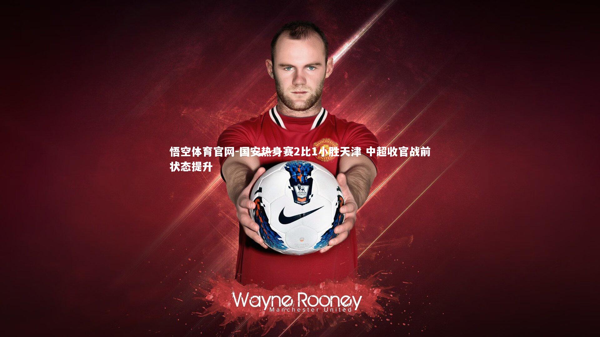 国安热身赛2比1小胜天津 中超收官战前状态提升