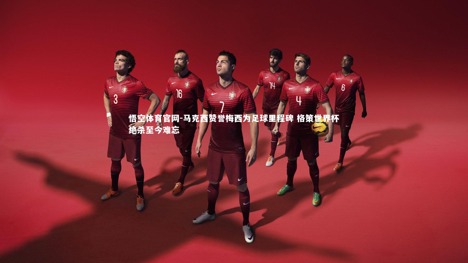 马克西赞誉梅西为足球里程碑 格策世界杯绝杀至今难忘