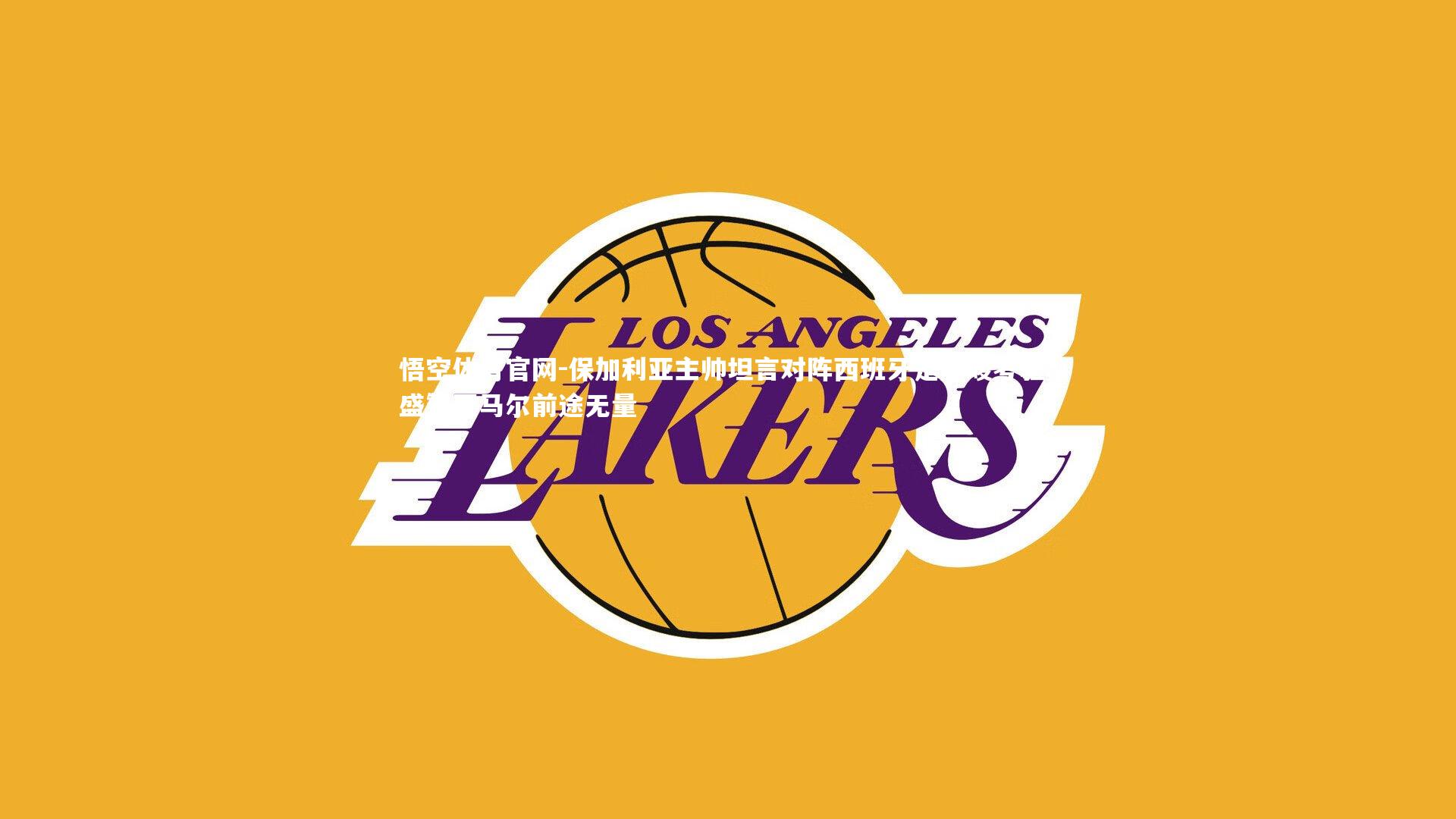 保加利亚主帅坦言对阵西班牙是严峻考验，盛赞亚马尔前途无量