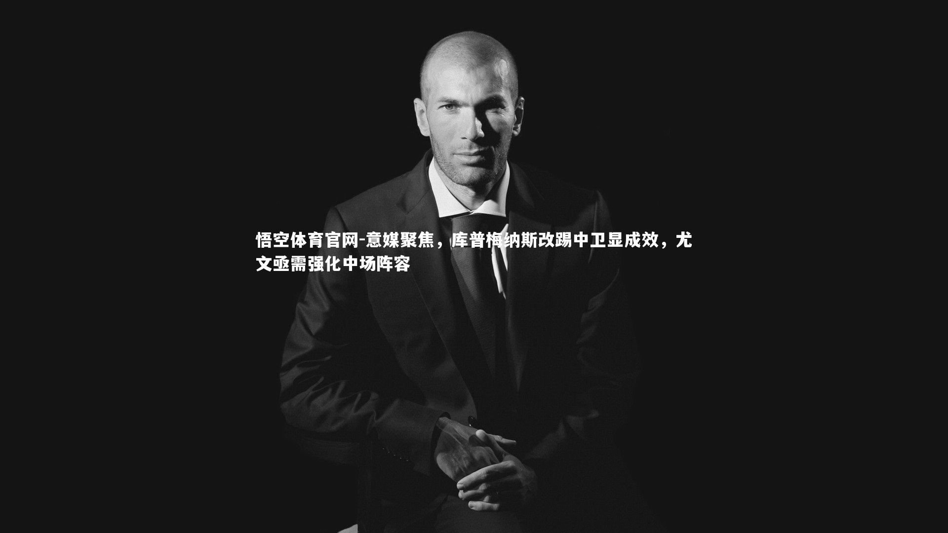 意媒聚焦,库普梅纳斯改踢中卫显成效,尤文亟需强化中场阵容